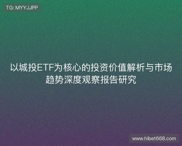 以城投ETF为核心的投资价值解析与市场趋势深度观察报告研究
